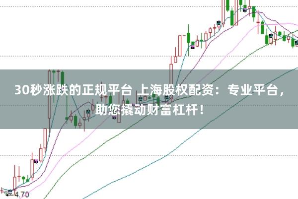 30秒涨跌的正规平台 上海股权配资：专业平台，助您撬动财富杠杆！