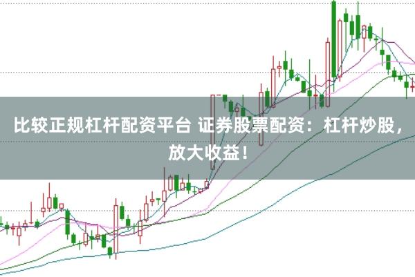 比较正规杠杆配资平台 证券股票配资：杠杆炒股，放大收益！
