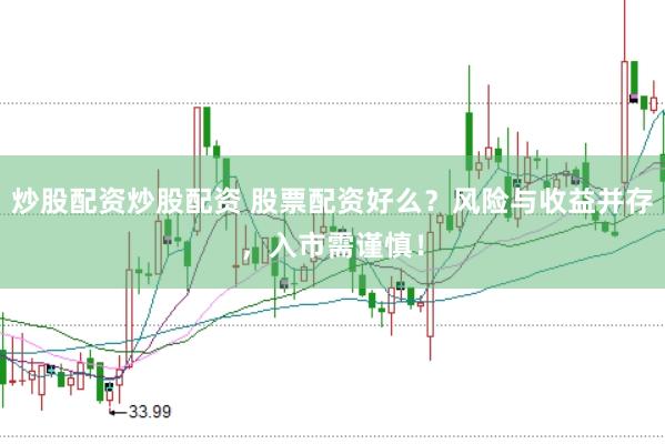 炒股配资炒股配资 股票配资好么？风险与收益并存，入市需谨慎！