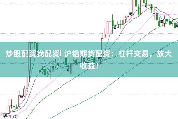 炒股配资找配资i 沪铅期货配资：杠杆交易，放大收益！