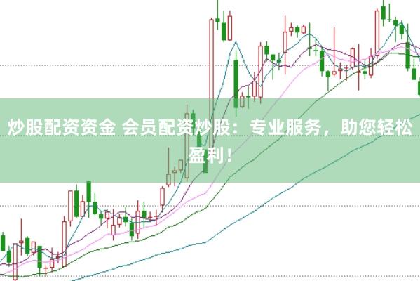 炒股配资资金 会员配资炒股：专业服务，助您轻松盈利！