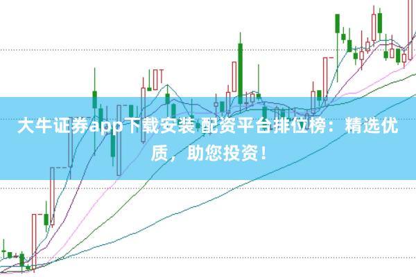 大牛证券app下载安装 配资平台排位榜：精选优质，助您投资！