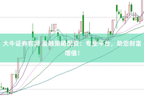 大牛证券官网 盈融策略配资：专业平台，助您财富增值！
