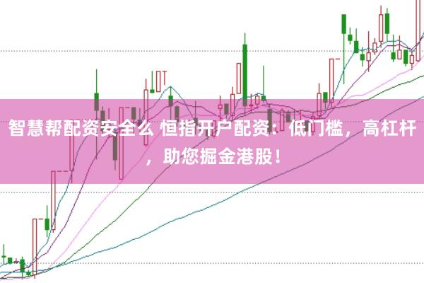 智慧帮配资安全么 恒指开户配资：低门槛，高杠杆，助您掘金港股！