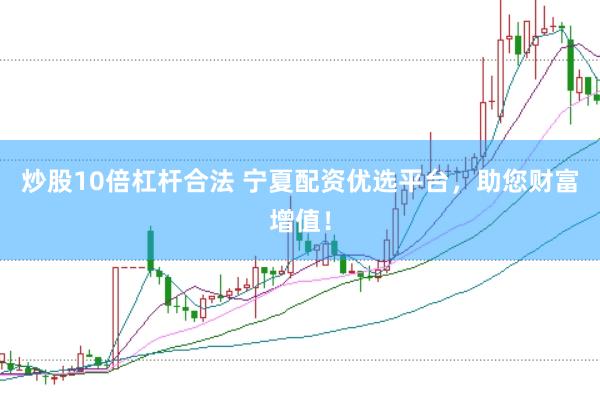 炒股10倍杠杆合法 宁夏配资优选平台，助您财富增值！