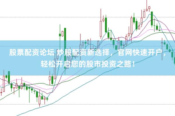 股票配资论坛 炒股配资新选择，官网快速开户，轻松开启您的股市投资之路！