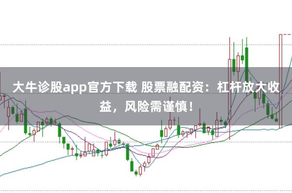 大牛诊股app官方下载 股票融配资：杠杆放大收益，风险需谨慎！
