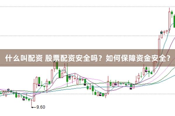 什么叫配资 股票配资安全吗？如何保障资金安全？