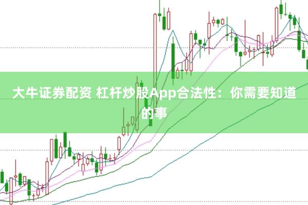 大牛证券配资 杠杆炒股App合法性：你需要知道的事