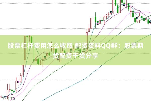 股票杠杆费用怎么收取 配资资料QQ群：股票期货配资干货分享