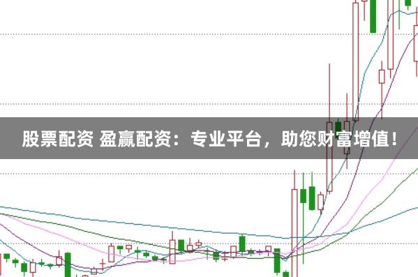 股票配资 盈赢配资：专业平台，助您财富增值！