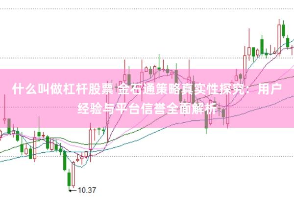 什么叫做杠杆股票 金石通策略真实性探究：用户经验与平台信誉全面解析