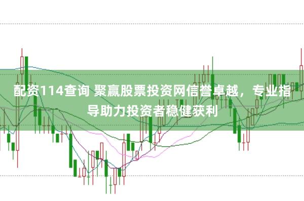 配资114查询 聚赢股票投资网信誉卓越，专业指导助力投资者稳健获利